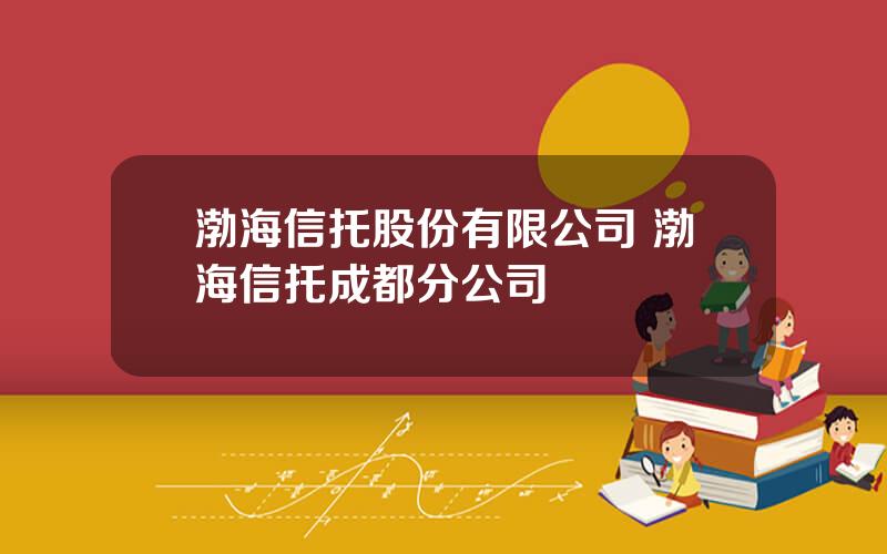 渤海信托股份有限公司 渤海信托成都分公司